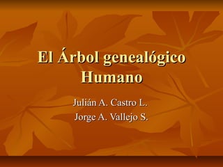 El Árbol genealógico
     Humano
    Julián A. Castro L.
    Jorge A. Vallejo S.
 