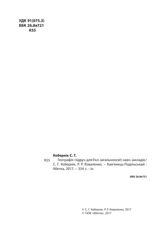 Кобернік С. Г.
Географія:підруч.для9кл.загальноосвіт.навч.закладів/
С. Г. Кобернік, Р. Р. Коваленко. – Кам’янець-­Подільський :
Абетка, 2017. – 354 с. : іл.
ББК 26.8я721
© С. Г. Кобернік, Р. Р. Коваленко, 2017
© ТзОВ «Абетка», 2017
УДК 91(075.3)
ББК 26.8я721
	К55
К55
 