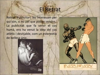 El Retrat Retrat  Publicitari. No interessen per qui són, si no pel que poden vendre.  La publicitat que fa servir el cos humà, ens ha venut la idea del cos atlètic i desitjable, com un estereotip de bellesa únic. 
