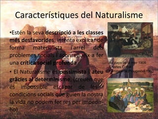 Característiques del Naturalisme Estén la seva  descripció a les classes més desfavorides , intenta explicar de forma materialista l'arrel dels problemes socials i aconsegueix a fer una  crítica social profunda El Naturalisme és  pessimista i ateu gràcies al determinisme , (creuen que és impossible escapar de les  condicions socials que guien la nostra la vida no podem fer res per impedir-ho) Au pays de la mer 1908  Charles Cottet Femmes de Plougastel 1903 