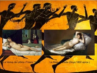 El Nu Algunes obres famoses La Venus de Urbino (Tziano 1538) La Maja desnuda (Goya 1800 aprox.) 