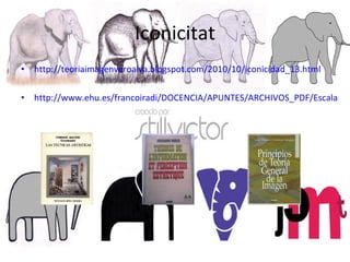 Iconicitat http://teoriaimagenveroalva.blogspot.com/2010/10/iconicidad_13.html http://www.ehu.es/francoiradi/DOCENCIA/APUNTES/ARCHIVOS_PDF/Escalas_de_iconicidad.pdf   