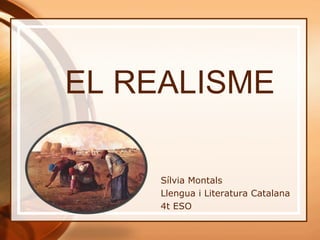 EL REALISME
Sílvia Montals
Llengua i Literatura Catalana
4t ESO
 