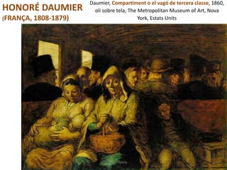 Daumier, Compartiment o el vagó de tercera classe, 1860,
oli sobre tela, The Metropolitan Museum of Art, Nova
York, Estats Units
Júlia López Valera
HONORÉ DAUMIER
(FRANÇA, 1808-1879)
 