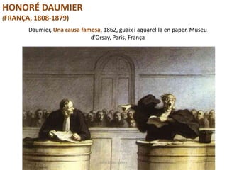 Daumier, Una causa famosa, 1862, guaix i aquarel·la en paper, Museu
d’Orsay, París, França
Júlia López Valera
HONORÉ DAUMIER
(FRANÇA, 1808-1879)
 