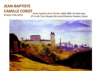 Corot, Església de la Trinitat, 1826-1828, oli sobre tela,
27.3 x 44.7 cm, Musée d'Art and d'Historie, Ginebra, Suïssa
Júlia López Valera
JEAN-BAPTISTE
CAMILLE COROT
(França 1796-1875)
 