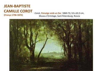 Corot, Paisatge amb un llac, 1860-73, 53 x 65.5 cm,
Museu L’Ermitage, Sant Petersburg, Rússia
Júlia López Valera
JEAN-BAPTISTE
CAMILLE COROT
(França 1796-1875)
 