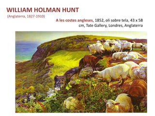 A les costes angleses, 1852, oli sobre tela, 43 x 58
cm, Tate Gallery, Londres, Anglaterra
Júlia López Valera
WILLIAM HOLMAN HUNT
(Anglaterra, 1827-1910)
 