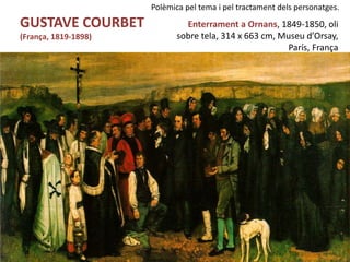 Júlia López Valera
GUSTAVE COURBET
(França, 1819-1898)
Polèmica pel tema i pel tractament dels personatges.
Enterrament a Ornans, 1849-1850, oli
sobre tela, 314 x 663 cm, Museu d’Orsay,
París, França
 