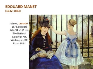 Manet, L’estació,
1873, oli sobre
tela, 94 x 115 cm,
The National
Gallery of Art,
Washington, DC,
Estats Units
Júlia López Valera
EDOUARD MANET
(1832-1883)
 