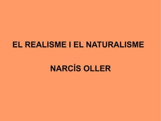 EL REALISME I EL NATURALISME

        NARCÍS OLLER
 