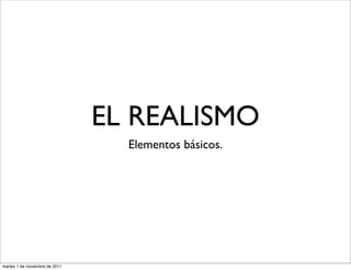 EL REALISMO
                                  Elementos básicos.




martes 1 de noviembre de 2011
 