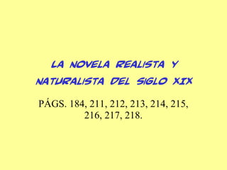 La novela realista y
naturalista del siglo XIX
PÁGS. 184, 211, 212, 213, 214, 215,
216, 217, 218.
 