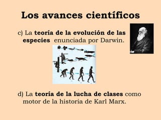 Los avances científicos
c) La teoría de la evolución de las
especies enunciada por Darwin.
d) La teoría de la lucha de clases como
motor de la historia de Karl Marx.
 