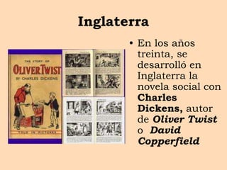 Inglaterra
• En los años
treinta, se
desarrolló en
Inglaterra la
novela social con
Charles
Dickens, autor
de Oliver Twist
o David
Copperfield
 