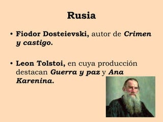 Rusia
• Fiodor Dosteievski, autor de Crimen
y castigo.
• Leon Tolstoi, en cuya producción
destacan Guerra y paz y Ana
Karenina.
 