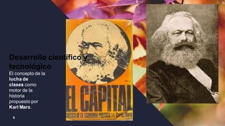 9
Desarrollo científico y
tecnológico
El concepto de la
lucha de
clases como
motor de la
historia
propuesto por
Karl Marx.