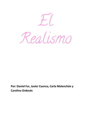El 
Realismo 
 
 
 
 
 
 
 
 
 
Por:   Daniel   Far,   Javier   Cuenca,   Carla   Melenchón   y 
Carolina   Ordovás 
 
 
 
 
 
 
 
 