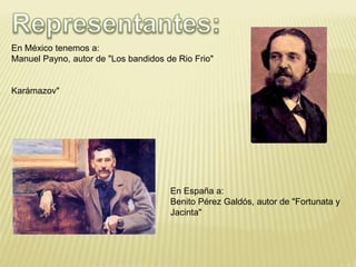 En México tenemos a: 
Manuel Payno, autor de "Los bandidos de Rio Frio" 
Karámazov" 
En España a: 
Benito Pérez Galdós, autor de "Fortunata y 
Jacinta" 
 