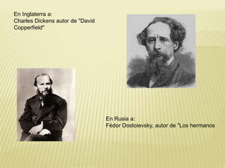En Inglaterra a: 
Charles Dickens autor de "David 
Copperfield" 
En Rusia a: 
Fédor Dostoievsky, autor de "Los hermanos 
 
