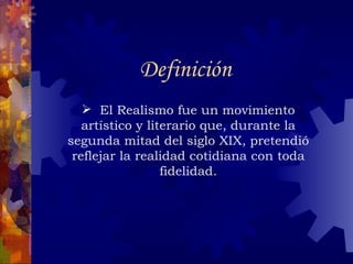Definición El Realismo fue un movimiento artístico y literario que, durante la segunda mitad del siglo XIX, pretendió reflejar la realidad cotidiana con toda fidelidad. 