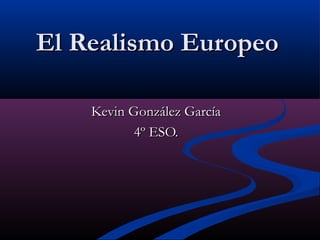 El Realismo Europeo

    Kevin González García
           4º ESO.
 