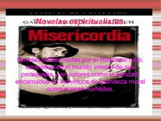 Novelas espiritualistas.



Novelas influenciadas por el Realismo ruso,
   centradas en el mundo interior de sus
  personajes y en valores como la caridad,
encarnados en individuos de grandeza moral
          aunque sean humildes.
 