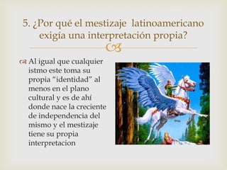 5. ¿Por qué el mestizaje latinoamericano
     exigía una interpretación propia?
                        
 Al igual que c...