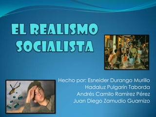 EL REALISMO SOCIALISTA Hecho por: Esneider Durango Murillo Hadaluz Pulgarín Taborda Andrés Camilo Ramírez Pérez Juan Diego Zamudio Guarnizo 