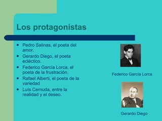 Los protagonistas <ul><li>Pedro Salinas, el poeta del amor. </li></ul><ul><li>Gerardo Diego, el poeta ecléctico. </li></ul...
