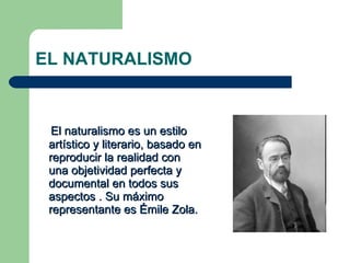 EL NATURALISMO <ul><li>El naturalismo es un estilo artístico y literario, basado en reproducir la realidad con una objetiv...