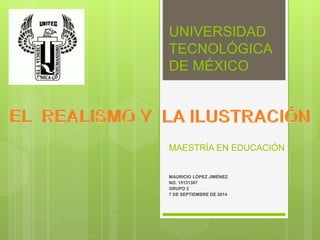 UNIVERSIDAD 
TECNOLÓGICA 
DE MÉXICO 
MAESTRÍA EN EDUCACIÓN 
MAURICIO LÓPEZ JIMÉNEZ 
NO. 15131367 
GRUPO 2 
7 DE SEPTIEMBRE DE 2014 
 