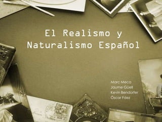El Realismo y
Naturalismo Español


              Marc Meca
              Jaume Güell
              Kevin Bendorfer
              Óscar Fdez
 