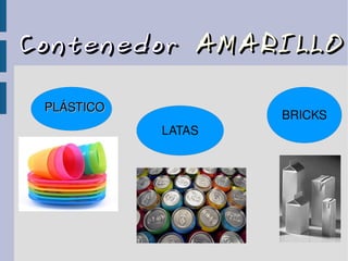 ContenedorContenedor AMARILLOAMARILLO
PLÁSTICOPLÁSTICO
LATAS
BRICKS
 