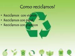 Como reciclamos?Reciclamos  con vidriosReciclamos con papelReciclamos con plasticos