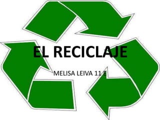 EL RECICLAJE
  MELISA LEIVA 11 E
 