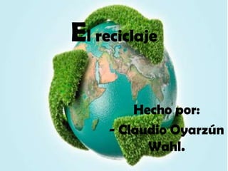 El reciclaje
Hecho por:
- Claudio Oyarzún
Wahl.
 