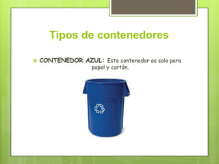 Tipos de contenedores
 CONTENEDOR AZUL: Este contenedor es solo para
papel y cartón.
 