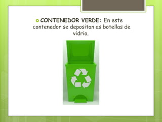  CONTENEDOR VERDE: En este
contenedor se depositan as botellas de
vidrio.
 