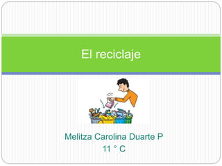 Melitza Carolina Duarte P
11 ° C
El reciclaje
 