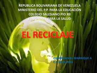 REPUBLICA BOLIVARIANA DE VENEZUELA 
MINISTERIO DEL P.P. PARA LA EDUCACIÓN 
COLEGIO SALESIANO PIO XII 
EDUCACION PARA LA SALUD 
OSCAR DANIEL MARRIQUE A 
C.I: 28.352.055 
 