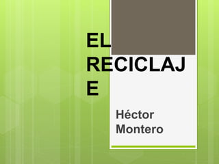 EL
RECICLAJ
E
Héctor
Montero
 