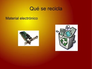Qué se recicla
Material electrónico
 