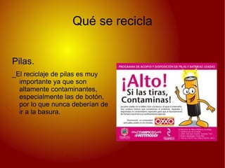 Qué se recicla


Pilas.
_El reciclaje de pilas es muy
  importante ya que son
  altamente contaminantes,
  especialmente las de botón,
  por lo que nunca deberían de
  ir a la basura.
 