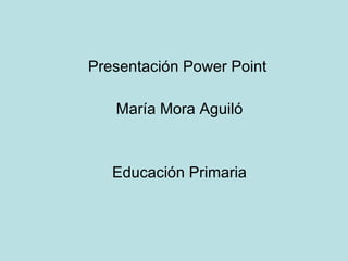 Presentación Power Point María Mora Aguiló Educación Primaria