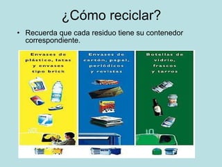 ¿Cómo reciclar? Recuerda que cada residuo tiene su contenedor correspondiente.
