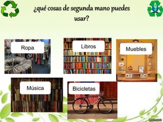 LibrosRopa
Música
Muebles
Bicicletas
¿qué cosas de segunda mano puedes
usar?
 