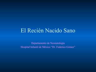 El Recién Nacido Sano
Departamento de Neonatología
Hospital Infantil de México “Dr. Federico Gómez”
 