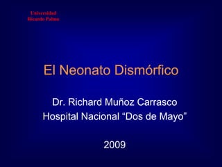 Universidad  Ricardo Palma El Neonato Dismórfico  Dr. Richard Muñoz Carrasco Hospital Nacional “Dos de Mayo” 2009 