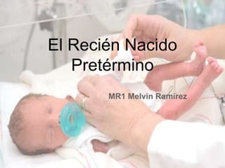 MR1 Melvin Ramírez
El Recién Nacido
Pretérmino
 